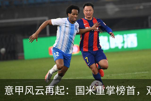 意甲风云再起：国米重掌榜首，双雄豪门陷入低谷